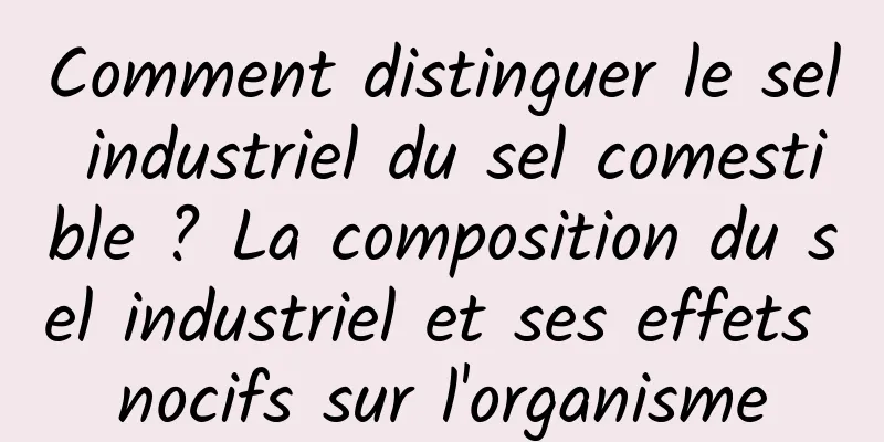 Comment distinguer le sel industriel du sel comestible ? La composition du sel industriel et ses effets nocifs sur l'organisme