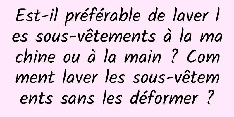 Est-il préférable de laver les sous-vêtements à la machine ou à la main ? Comment laver les sous-vêtements sans les déformer ?