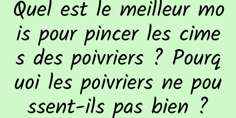 Quel est le meilleur mois pour pincer les cimes des poivriers ? Pourquoi les poivriers ne poussent-ils pas bien ?