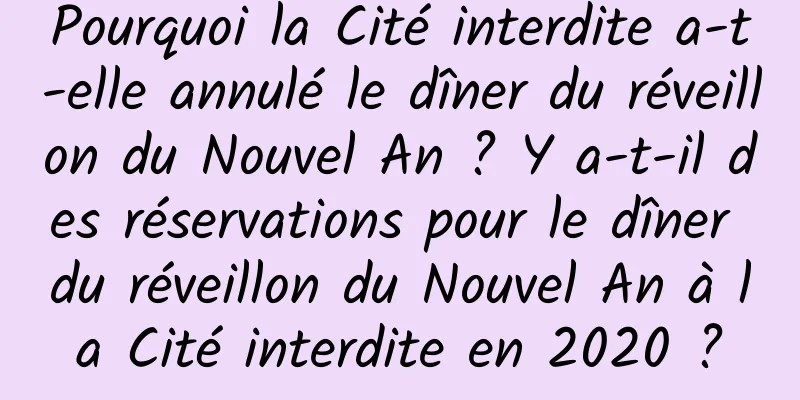 Pourquoi la Cité interdite a-t-elle annulé le dîner du réveillon du Nouvel An ? Y a-t-il des réservations pour le dîner du réveillon du Nouvel An à la Cité interdite en 2020 ?