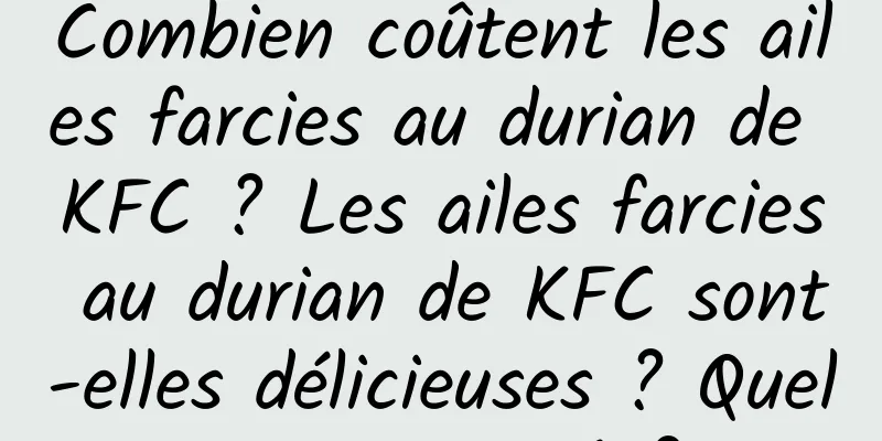 Combien coûtent les ailes farcies au durian de KFC ? Les ailes farcies au durian de KFC sont-elles délicieuses ? Quel est son goût?