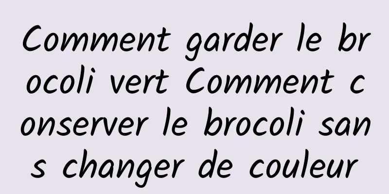 Comment garder le brocoli vert Comment conserver le brocoli sans changer de couleur