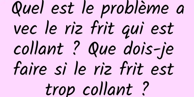 Quel est le problème avec le riz frit qui est collant ? Que dois-je faire si le riz frit est trop collant ?
