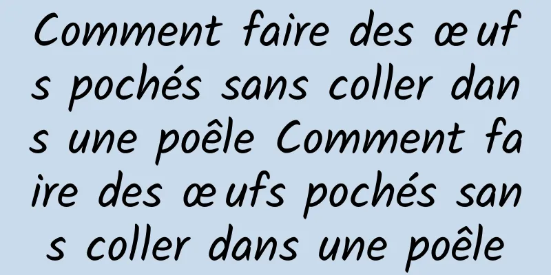 Comment faire des œufs pochés sans coller dans une poêle Comment faire des œufs pochés sans coller dans une poêle