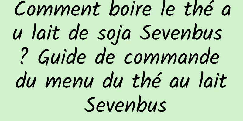 Comment boire le thé au lait de soja Sevenbus ? Guide de commande du menu du thé au lait Sevenbus