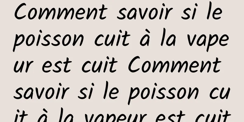 Comment savoir si le poisson cuit à la vapeur est cuit Comment savoir si le poisson cuit à la vapeur est cuit