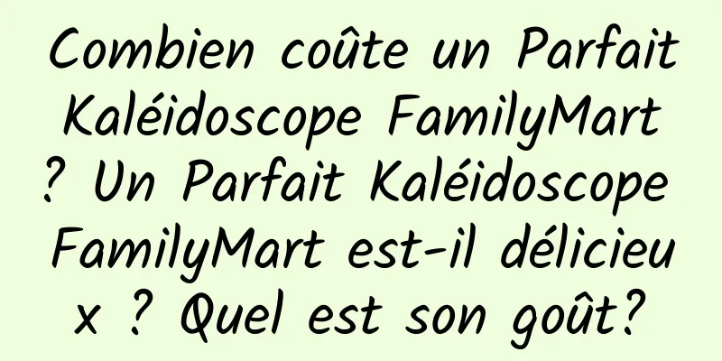 Combien coûte un Parfait Kaléidoscope FamilyMart ? Un Parfait Kaléidoscope FamilyMart est-il délicieux ? Quel est son goût?
