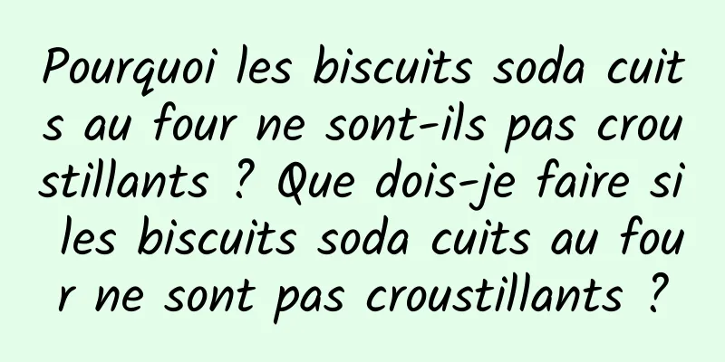 Pourquoi les biscuits soda cuits au four ne sont-ils pas croustillants ? Que dois-je faire si les biscuits soda cuits au four ne sont pas croustillants ?