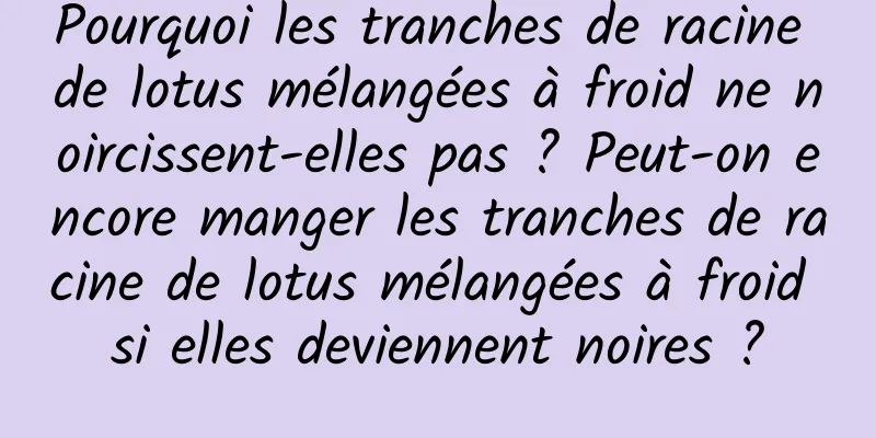 Pourquoi les tranches de racine de lotus mélangées à froid ne noircissent-elles pas ? Peut-on encore manger les tranches de racine de lotus mélangées à froid si elles deviennent noires ?