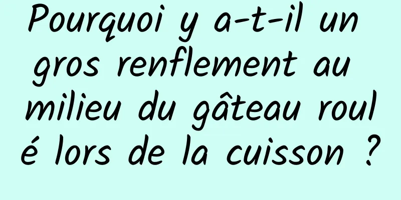 Pourquoi y a-t-il un gros renflement au milieu du gâteau roulé lors de la cuisson ?