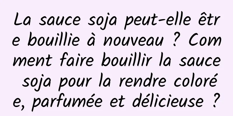 La sauce soja peut-elle être bouillie à nouveau ? Comment faire bouillir la sauce soja pour la rendre colorée, parfumée et délicieuse ?