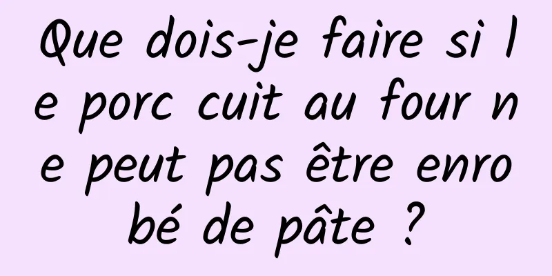 Que dois-je faire si le porc cuit au four ne peut pas être enrobé de pâte ?