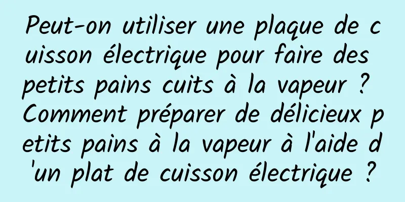 Peut-on utiliser une plaque de cuisson électrique pour faire des petits pains cuits à la vapeur ? Comment préparer de délicieux petits pains à la vapeur à l'aide d'un plat de cuisson électrique ?