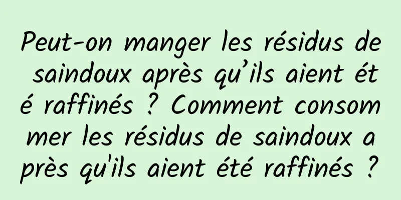 Peut-on manger les résidus de saindoux après qu’ils aient été raffinés ? Comment consommer les résidus de saindoux après qu'ils aient été raffinés ?