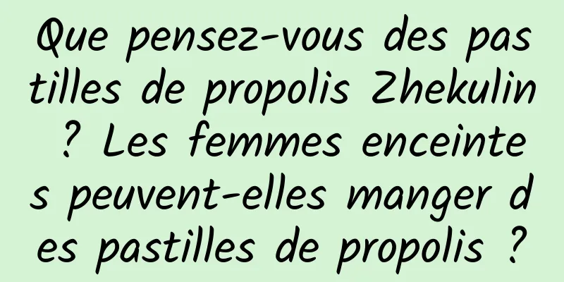 Que pensez-vous des pastilles de propolis Zhekulin ? Les femmes enceintes peuvent-elles manger des pastilles de propolis ?