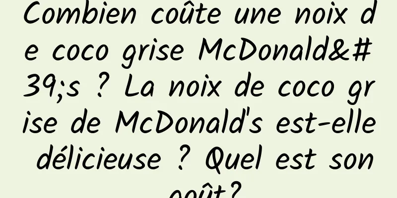 Combien coûte une noix de coco grise McDonald's ? La noix de coco grise de McDonald's est-elle délicieuse ? Quel est son goût?