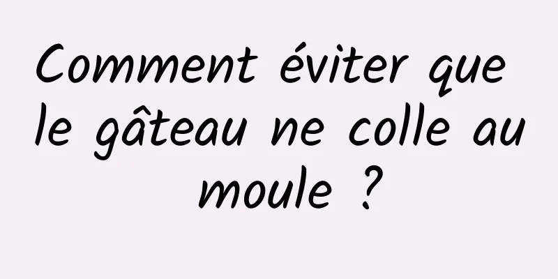 Comment éviter que le gâteau ne colle au moule ?