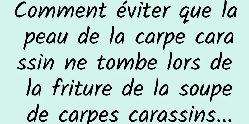 Comment éviter que la peau de la carpe carassin ne tombe lors de la friture de la soupe de carpes carassins...