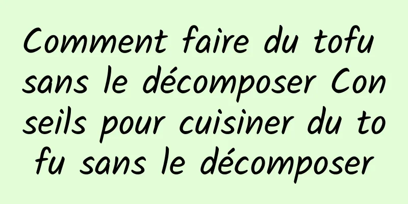 Comment faire du tofu sans le décomposer Conseils pour cuisiner du tofu sans le décomposer