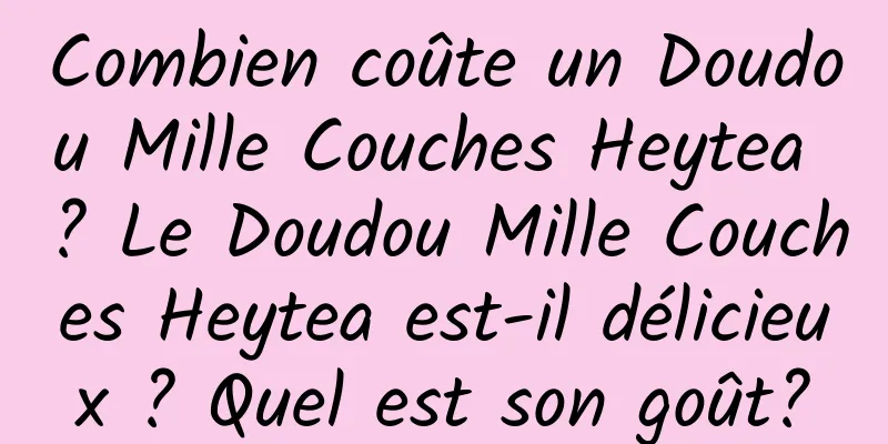 Combien coûte un Doudou Mille Couches Heytea ? Le Doudou Mille Couches Heytea est-il délicieux ? Quel est son goût?