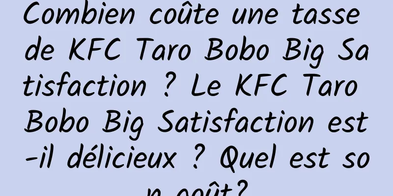 Combien coûte une tasse de KFC Taro Bobo Big Satisfaction ? Le KFC Taro Bobo Big Satisfaction est-il délicieux ? Quel est son goût?