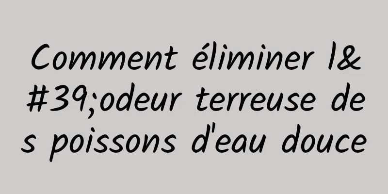 Comment éliminer l'odeur terreuse des poissons d'eau douce