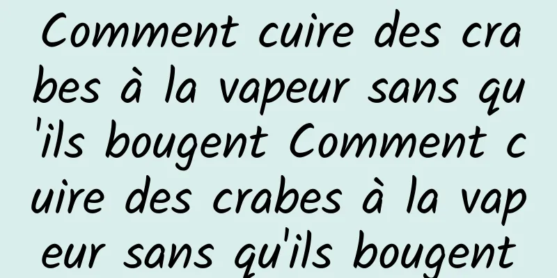 Comment cuire des crabes à la vapeur sans qu'ils bougent Comment cuire des crabes à la vapeur sans qu'ils bougent