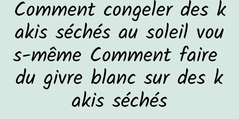 Comment congeler des kakis séchés au soleil vous-même Comment faire du givre blanc sur des kakis séchés