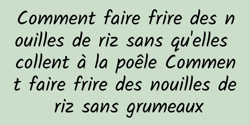 Comment faire frire des nouilles de riz sans qu'elles collent à la poêle Comment faire frire des nouilles de riz sans grumeaux