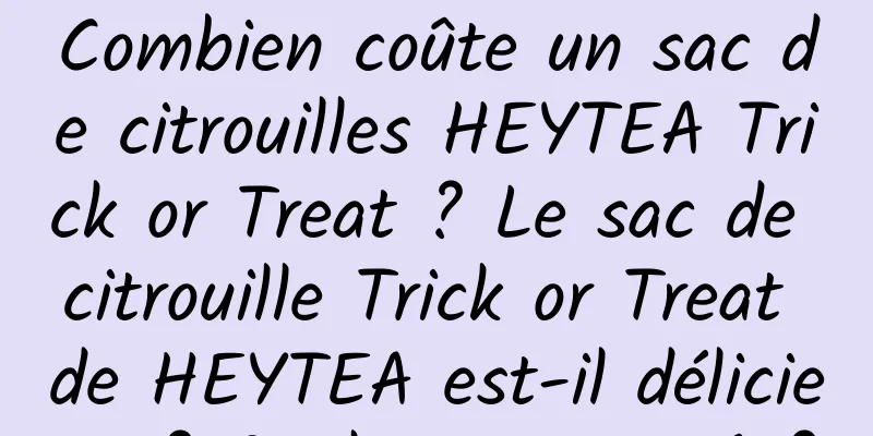Combien coûte un sac de citrouilles HEYTEA Trick or Treat ? Le sac de citrouille Trick or Treat de HEYTEA est-il délicieux ? Quel est son goût?