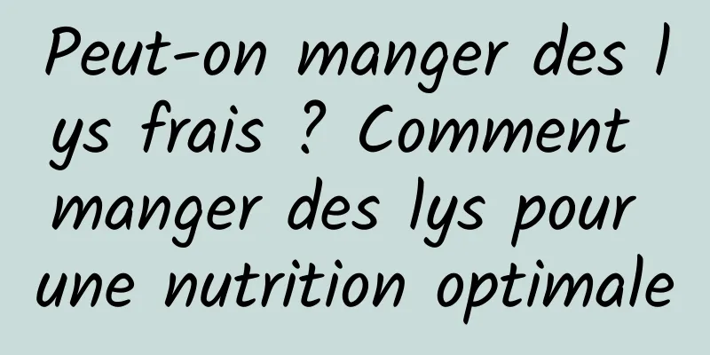 Peut-on manger des lys frais ? Comment manger des lys pour une nutrition optimale
