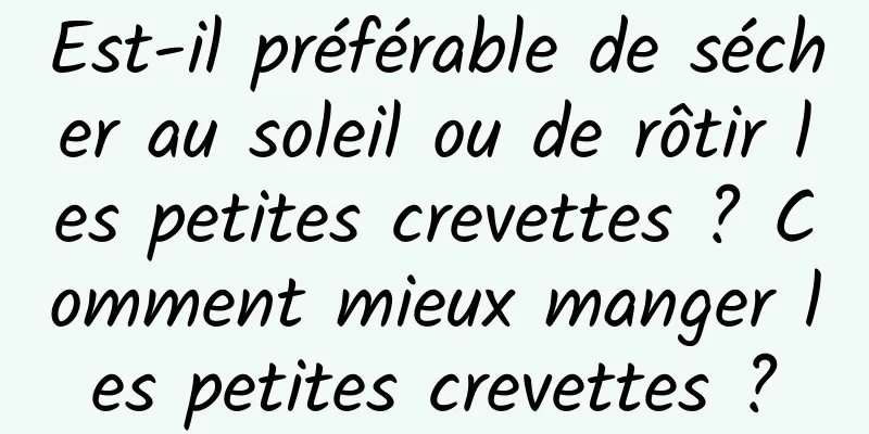 Est-il préférable de sécher au soleil ou de rôtir les petites crevettes ? Comment mieux manger les petites crevettes ?