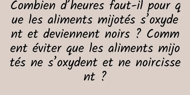 Combien d’heures faut-il pour que les aliments mijotés s’oxydent et deviennent noirs ? Comment éviter que les aliments mijotés ne s’oxydent et ne noircissent ?