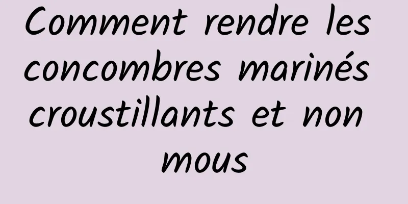 Comment rendre les concombres marinés croustillants et non mous