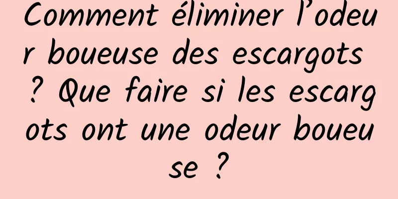 Comment éliminer l’odeur boueuse des escargots ? Que faire si les escargots ont une odeur boueuse ?
