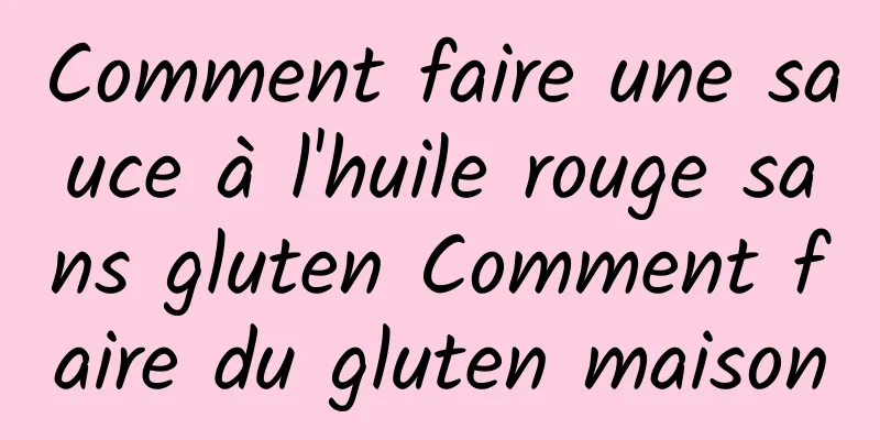Comment faire une sauce à l'huile rouge sans gluten Comment faire du gluten maison