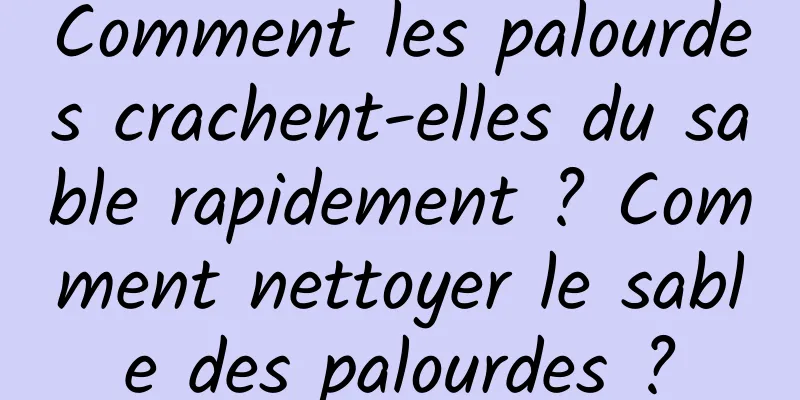 Comment les palourdes crachent-elles du sable rapidement ? Comment nettoyer le sable des palourdes ?