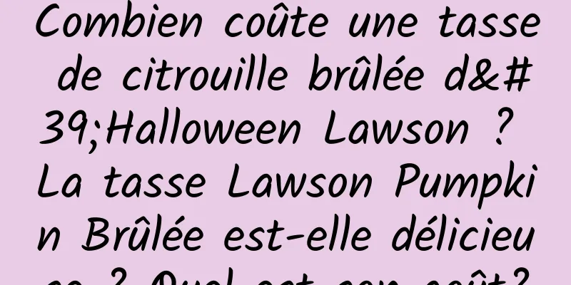Combien coûte une tasse de citrouille brûlée d'Halloween Lawson ? La tasse Lawson Pumpkin Brûlée est-elle délicieuse ? Quel est son goût?