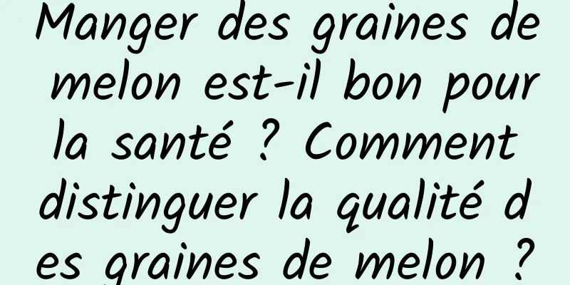 Manger des graines de melon est-il bon pour la santé ? Comment distinguer la qualité des graines de melon ?