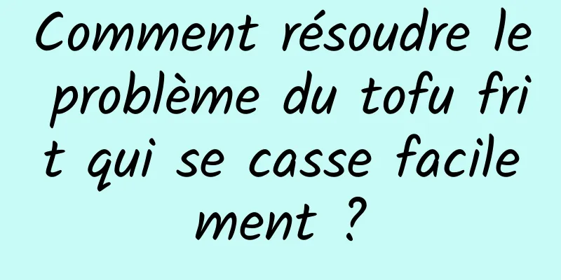Comment résoudre le problème du tofu frit qui se casse facilement ?