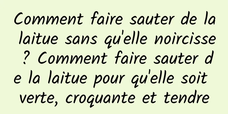 Comment faire sauter de la laitue sans qu'elle noircisse ? Comment faire sauter de la laitue pour qu'elle soit verte, croquante et tendre