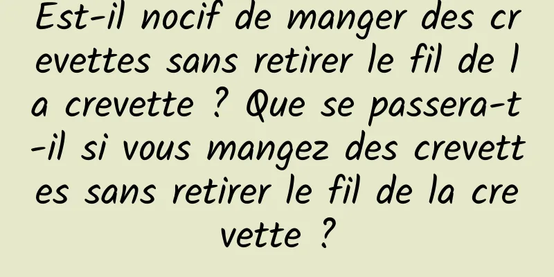 Est-il nocif de manger des crevettes sans retirer le fil de la crevette ? Que se passera-t-il si vous mangez des crevettes sans retirer le fil de la crevette ?