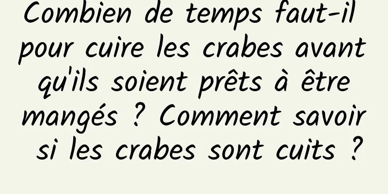 Combien de temps faut-il pour cuire les crabes avant qu'ils soient prêts à être mangés ? Comment savoir si les crabes sont cuits ?