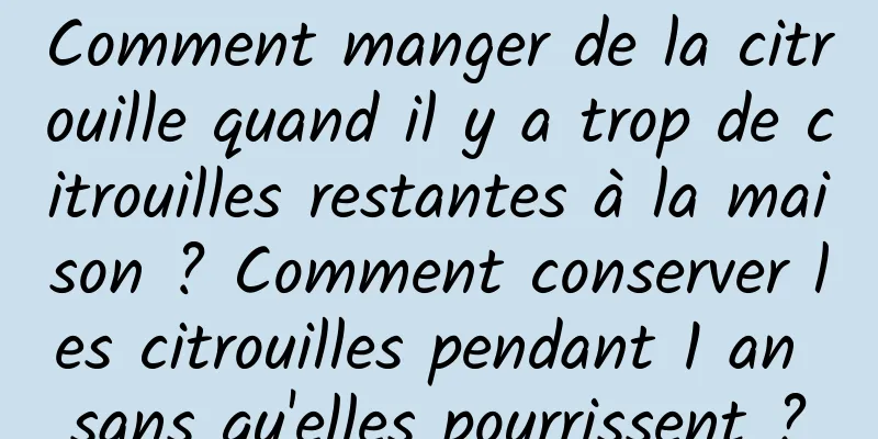 Comment manger de la citrouille quand il y a trop de citrouilles restantes à la maison ? Comment conserver les citrouilles pendant 1 an sans qu'elles pourrissent ?