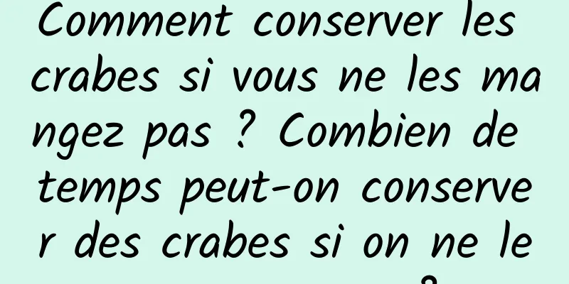Comment conserver les crabes si vous ne les mangez pas ? Combien de temps peut-on conserver des crabes si on ne les mange pas ?