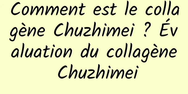 Comment est le collagène Chuzhimei ? Évaluation du collagène Chuzhimei