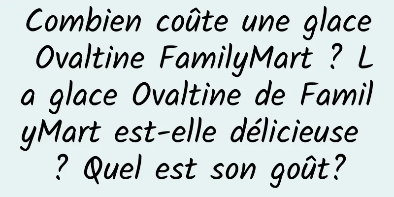 Combien coûte une glace Ovaltine FamilyMart ? La glace Ovaltine de FamilyMart est-elle délicieuse ? Quel est son goût?