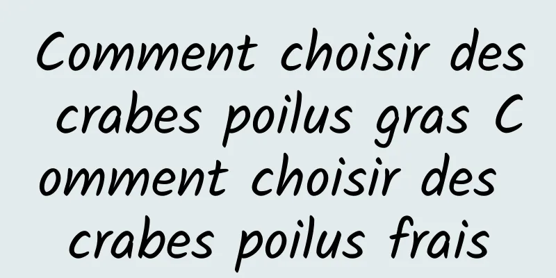 Comment choisir des crabes poilus gras Comment choisir des crabes poilus frais