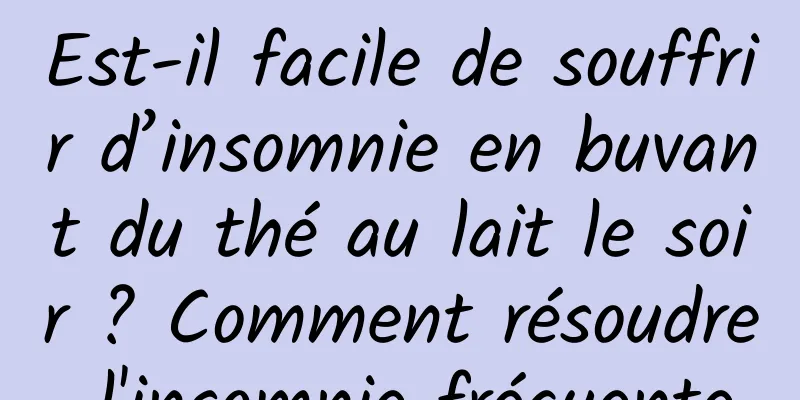 Est-il facile de souffrir d’insomnie en buvant du thé au lait le soir ? Comment résoudre l'insomnie fréquente