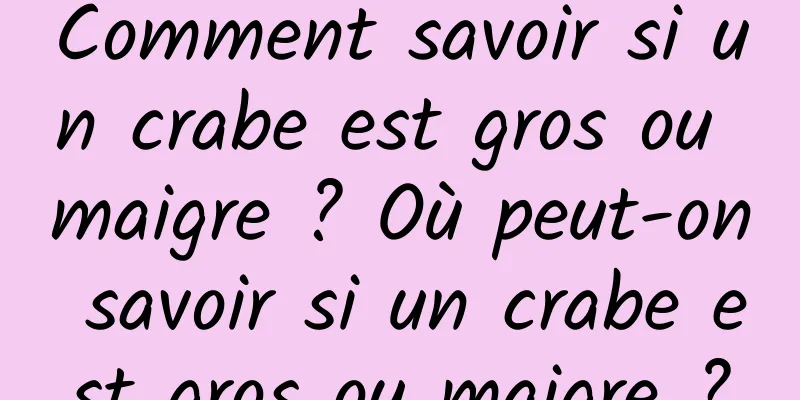Comment savoir si un crabe est gros ou maigre ? Où peut-on savoir si un crabe est gros ou maigre ?